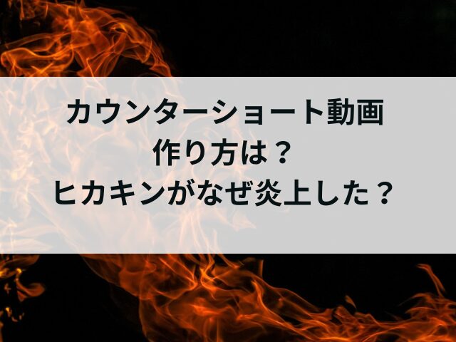 カウンターショート動画の作り方は？ヒカキンがなぜ炎上したのかも調査！