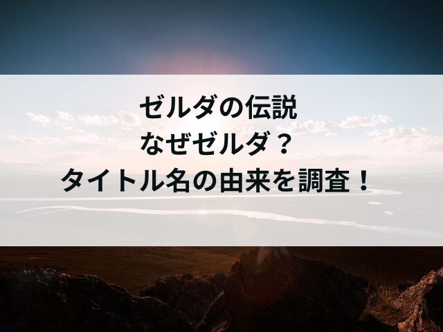 ゼルダの伝説なぜゼルダ？タイトルの名前の由来を調査！