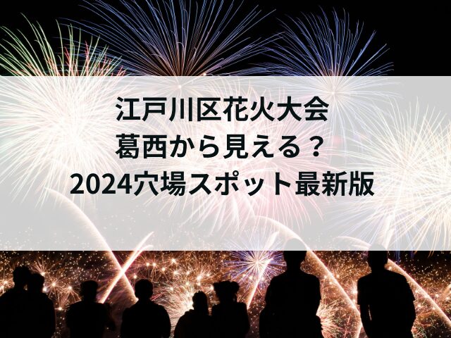 江戸川区花火大会は葛西から見える？2024穴場スポット最新版を紹介！