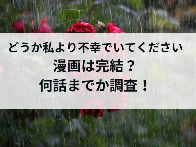 どうか私より不幸でいてください漫画は完結？いつ連載終了で何話までか調査！