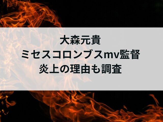 大森元貴はミセスコロンブスmv監督！炎上の理由も調査！