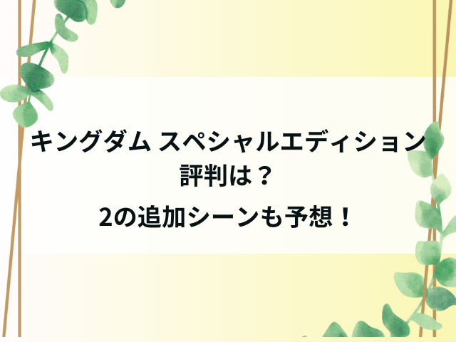 キングダム1スペシャルエディションの評判は？2の追加シーンも予想！