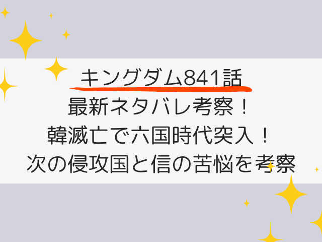 キングダム841話ネタバレ最新話の考察！韓滅亡で六国時代突入！次の侵攻国と信の苦悩を考察
