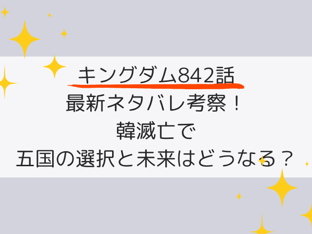 キングダム842話ネタバレ最新話の考察！韓滅亡で五国の選択と未来