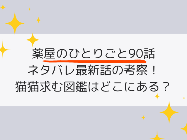 薬屋のひとりごと90話ネタバレ最新話の考察！猫猫の求める図鑑の一冊はどこ？