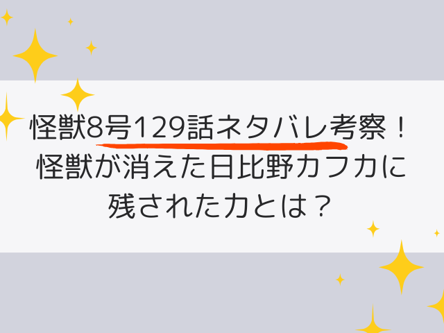 怪獣8号129話ネタバレ考察！怪獣が消えた今、日比野カフカに残された力とは？