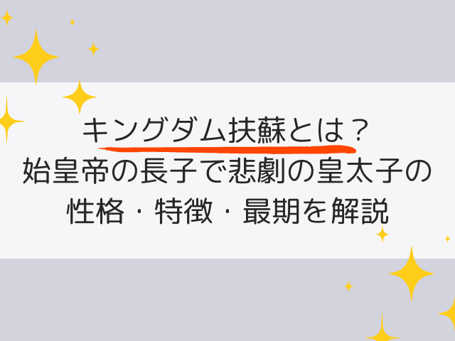 キングダム扶蘇とは？始皇帝の長子で悲劇の皇太子の性格・特徴・最期を解説