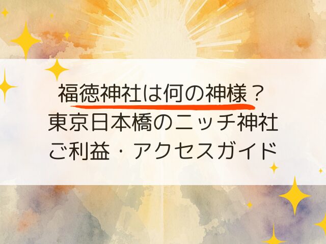 福徳神社は何の神様？東京日本橋に残るニッチ神社のご利益・アクセスガイド