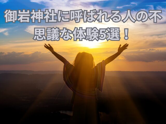 御岩神社に呼ばれる人の不思議な体験5選!特徴と参拝のコツも調査
